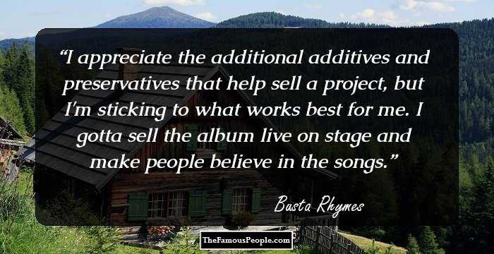 I appreciate the additional additives and preservatives that help sell a project, but I'm sticking to what works best for me. I gotta sell the album live on stage and make people believe in the songs.