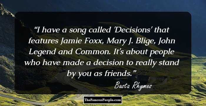 I have a song called 'Decisions' that features Jamie Foxx, Mary J. Blige, John Legend and Common. It's about people who have made a decision to really stand by you as friends.