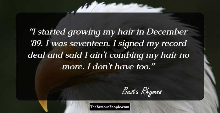I started growing my hair in December '89. I was seventeen. I signed my record deal and said I ain't combing my hair no more. I don't have too.