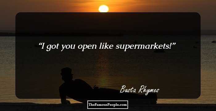 I got you open like supermarkets!