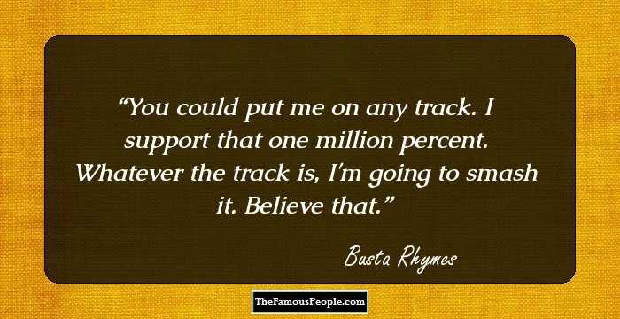 You could put me on any track. I support that one million percent. Whatever the track is, I'm going to smash it. Believe that.