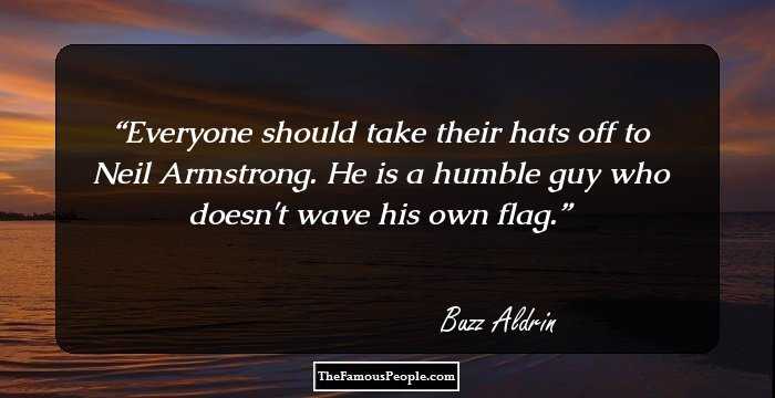 Everyone should take their hats off to Neil Armstrong. He is a humble guy who doesn't wave his own flag.
