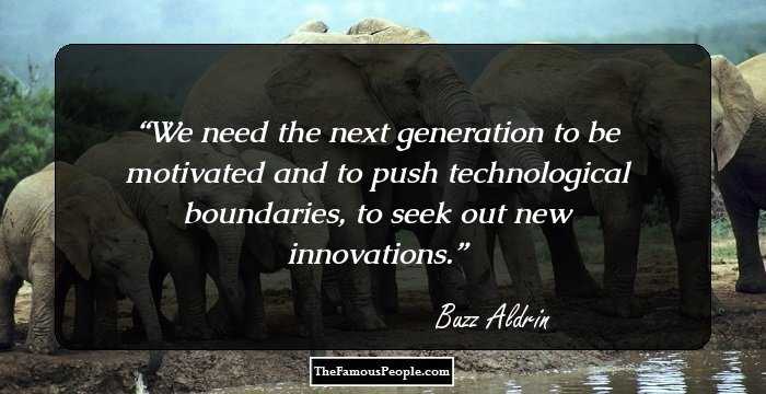 We need the next generation to be motivated and to push technological boundaries, to seek out new innovations.