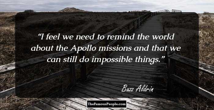 I feel we need to remind the world about the Apollo missions and that we can still do impossible things.