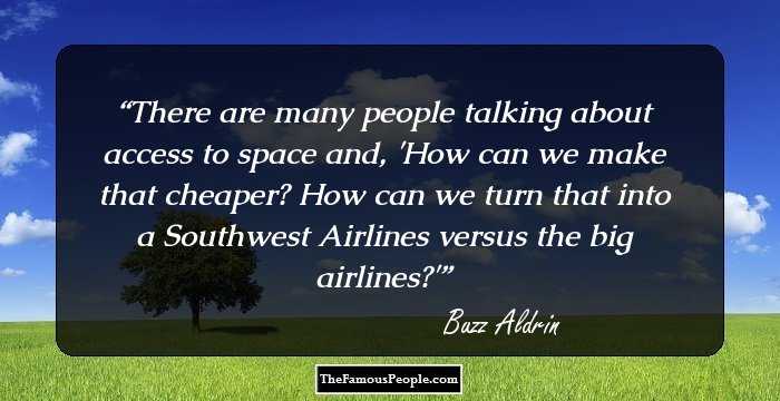 There are many people talking about access to space and, 'How can we make that cheaper? How can we turn that into a Southwest Airlines versus the big airlines?'
