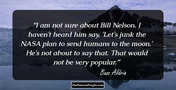I am not sure about Bill Nelson. I haven't heard him say, 'Let's junk the NASA plan to send humans to the moon.' He's not about to say that. That would not be very popular.