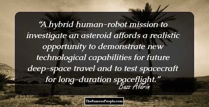 A hybrid human-robot mission to investigate an asteroid affords a realistic opportunity to demonstrate new technological capabilities for future deep-space travel and to test spacecraft for long-duration spaceflight.