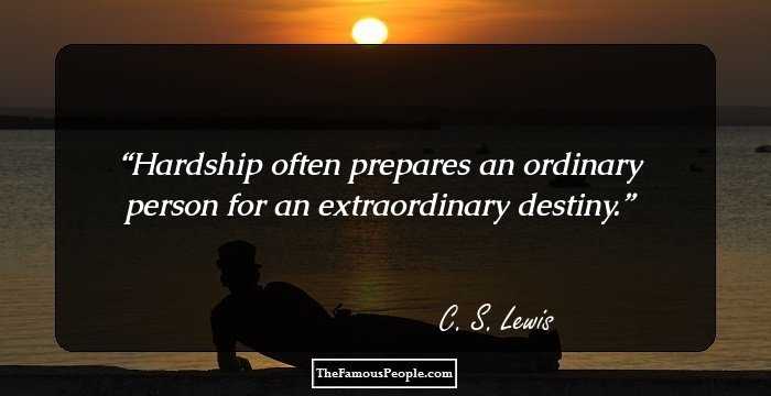 Hardship often prepares an ordinary person for an extraordinary destiny.