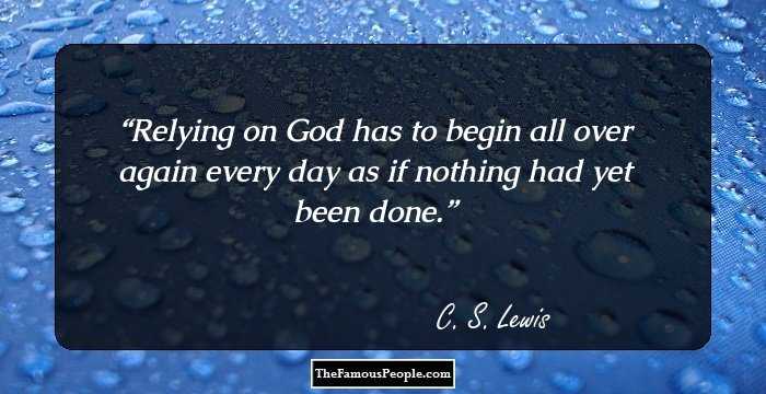 Relying on God has to begin all over again every day as if nothing had yet been done.