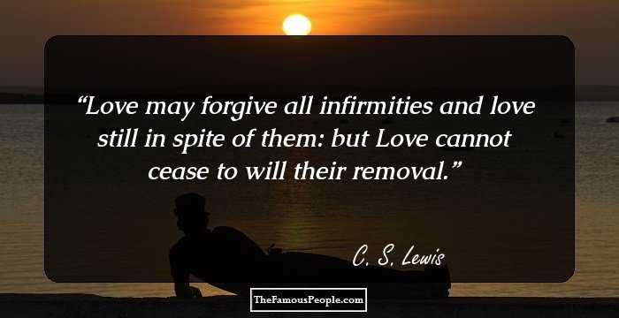Love may forgive all infirmities and love still in spite of them: but Love cannot cease to will their removal.