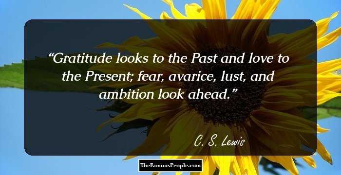 Gratitude looks to the Past and love to the Present; fear, avarice, lust, and ambition look ahead.
