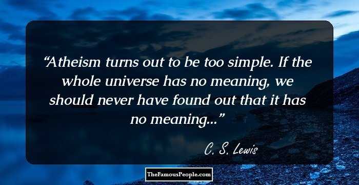 Atheism turns out to be too simple. If the whole universe has no meaning, we should never have found out that it has no meaning...