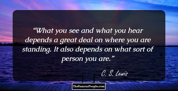 What you see and what you hear depends a great deal on where you are standing. It also depends on what sort of person you are.