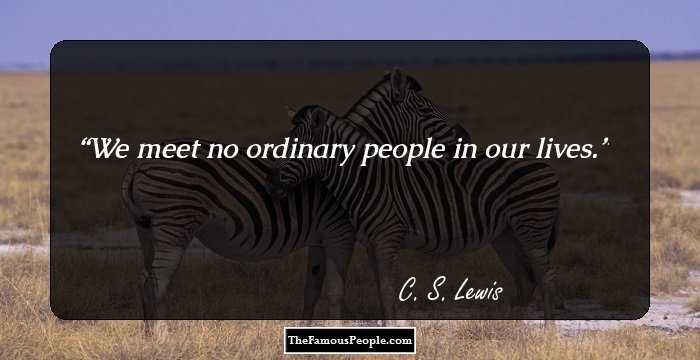 We meet no ordinary people in our lives.
