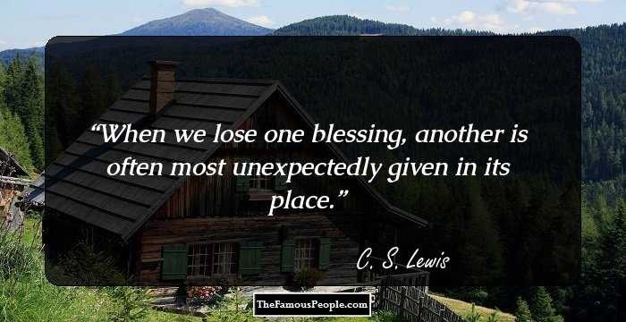 When we lose one blessing, another is often most unexpectedly given in its place.
