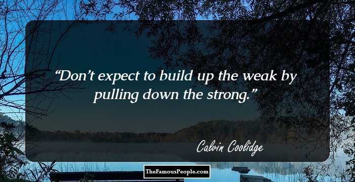 Don’t expect to build up the weak by pulling down the strong.