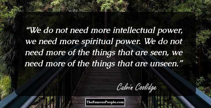 We do not need more intellectual power, we need more spiritual power. We do not need more of the things that are seen, we need more of the things that are unseen.