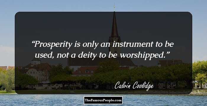 Prosperity is only an instrument to be used, not a deity to be worshipped.