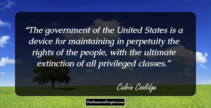 The government of the United States is a device for maintaining in perpetuity the rights of the people, with the ultimate extinction of all privileged classes.