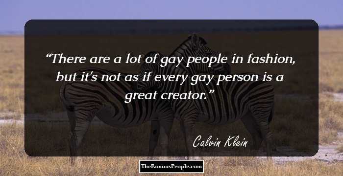 There are a lot of gay people in fashion, but it's not as if every gay person is a great creator.
