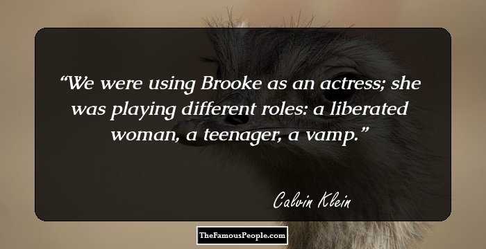 We were using Brooke as an actress; she was playing different roles: a liberated woman, a teenager, a vamp.