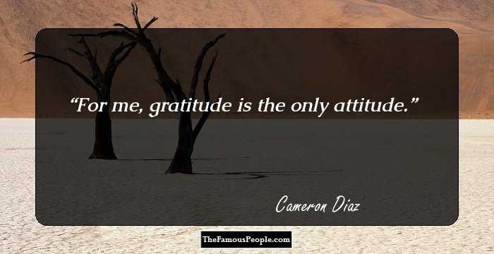 For me, gratitude is the only attitude.