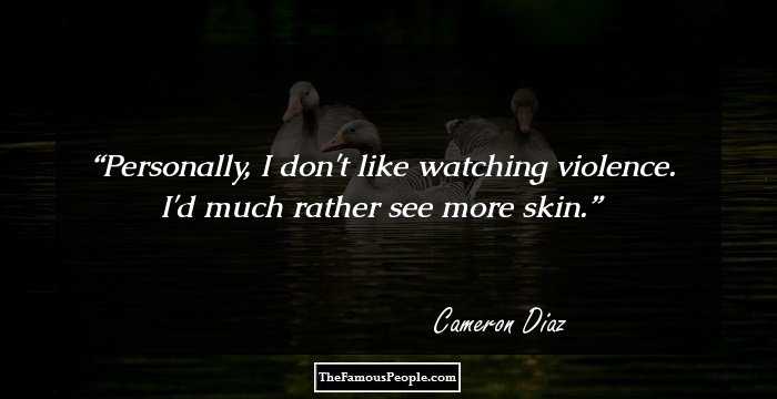 Personally, I don't like watching violence. I'd much rather see more skin.