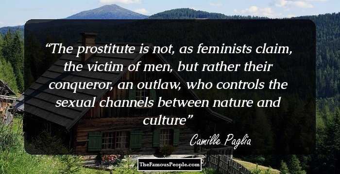 The prostitute is not, as feminists claim, the victim of men, but rather their conqueror, an outlaw, who controls the sexual channels between nature and culture