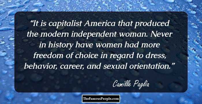 It is capitalist America that produced the modern independent woman. Never in history have women had more freedom of choice in regard to dress, behavior, career, and sexual orientation.