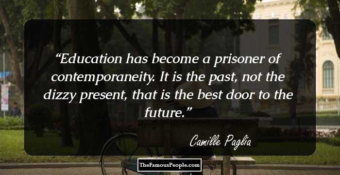 Education has become a prisoner of contemporaneity. It is the past, not the dizzy present, that is the best door to the future.