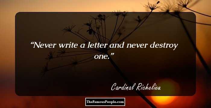 Never write a letter and never destroy one.