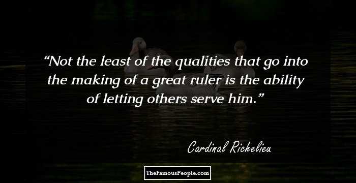 Not the least of the qualities that go into the making of a great ruler is the ability of letting others serve him.