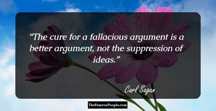 The cure for a fallacious argument is a better argument, not the suppression of ideas.