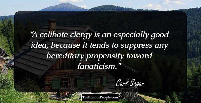 A celibate clergy is an especially good idea, because it tends to suppress any hereditary propensity toward fanaticism.