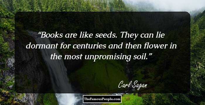 Books are like seeds. They can lie dormant for centuries and then flower in the most unpromising soil.