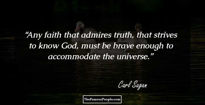 Any faith that admires truth, that strives to know God, must be brave enough to accommodate the universe.