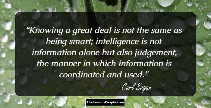 Knowing a great deal is not the same as being smart; intelligence is not information alone but also judgement, the manner in which information is coordinated and used.