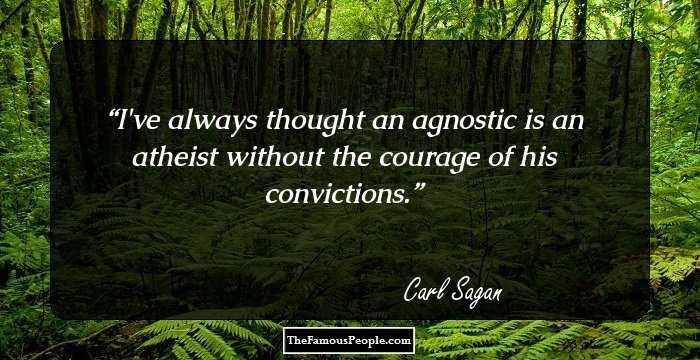 I've always thought an agnostic is an atheist without the courage of his convictions.