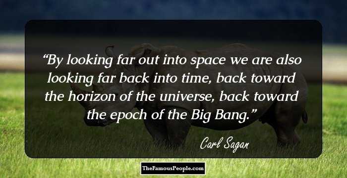 By looking far out into space we are also looking far back into time, back toward the horizon of the universe, back toward the epoch of the Big Bang.