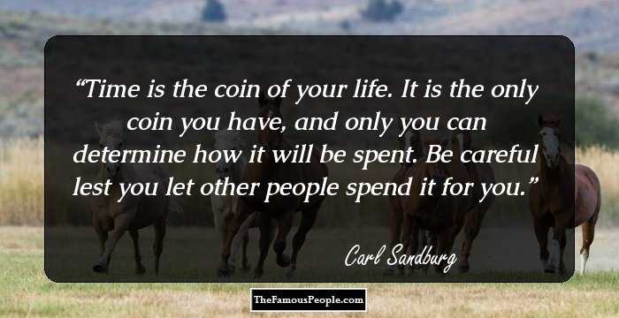 Time is the coin of your life. It is the only coin you have, and only you can determine how it will be spent. Be careful lest you let other people spend it for you.
