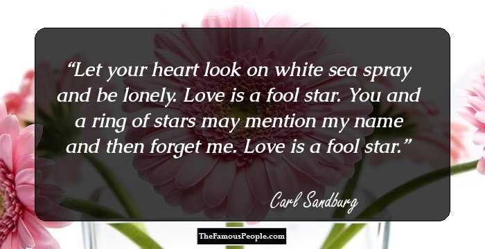 Let your heart look
on white sea spray
and be lonely.

Love is a fool star.

You and a ring of stars
may mention my name
and then forget me.

Love is a fool star.