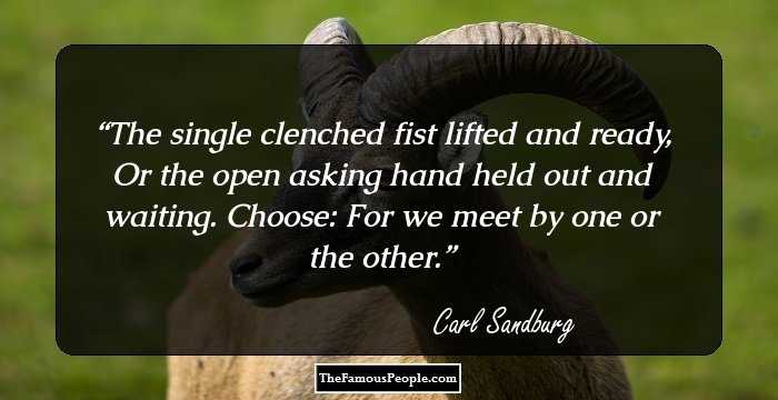 The single clenched fist lifted and ready,
Or the open asking hand held out and waiting.
Choose:
For we meet by one or the other.