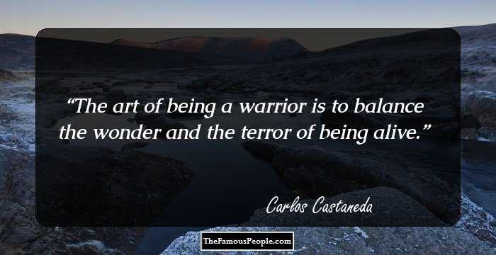The art of being a warrior is to balance the wonder and the terror of being alive.