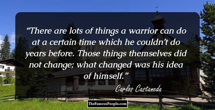 There are lots of things a warrior can do at a certain time which he couldn’t do years before. Those things themselves did not change; what changed was his idea of himself.