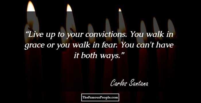 Live up to your convictions. You walk in grace or you walk in fear. You can't have it both ways.