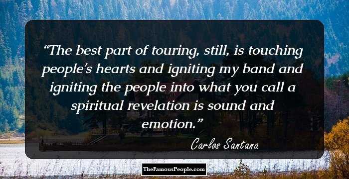 The best part of touring, still, is touching people's hearts and igniting my band and igniting the people into what you call a spiritual revelation is sound and emotion.