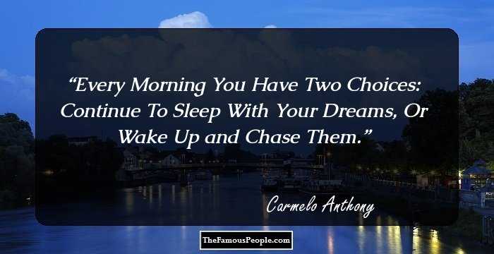 Every Morning You Have Two Choices: Continue To Sleep With Your Dreams, Or Wake Up and Chase Them.