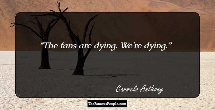The fans are dying. We're dying.