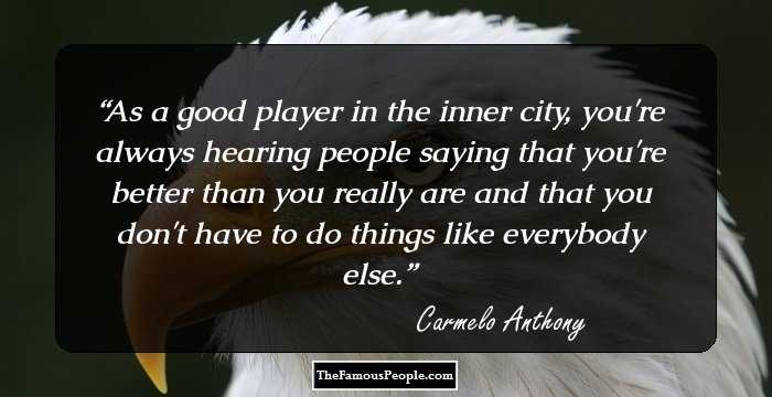As a good player in the inner city, you're always hearing people saying that you're better than you really are and that you don't have to do things like everybody else.