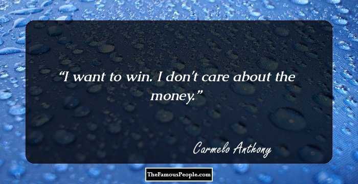 I want to win. I don't care about the money.
